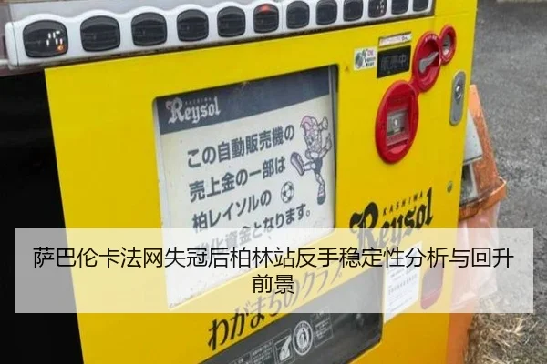 萨巴伦卡法网失冠后柏林站反手稳定性分析与回升前景