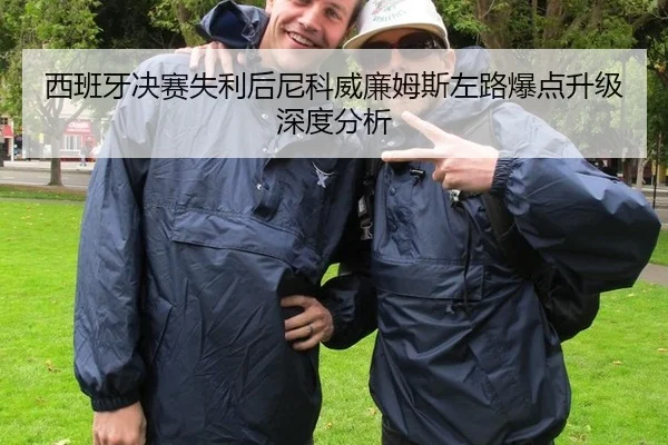 西班牙决赛失利后尼科威廉姆斯左路爆点升级深度分析